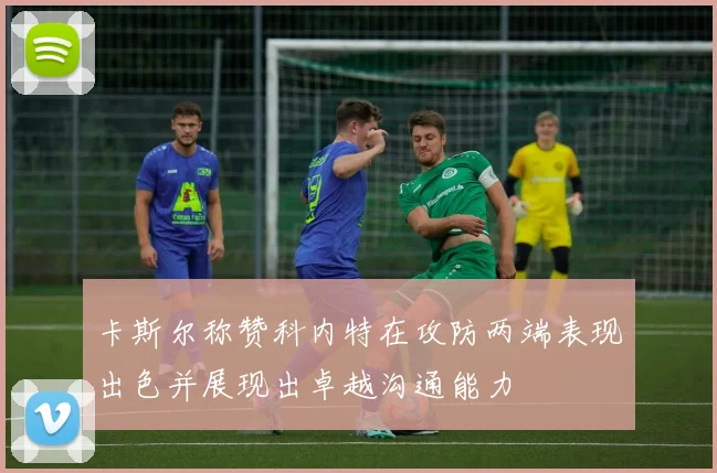 卡斯尔称赞科内特在攻防两端表现出色并展现出卓越沟通能力