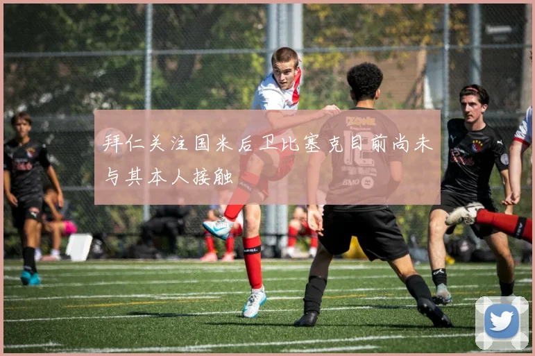拜仁关注国米后卫比塞克目前尚未与其本人接触