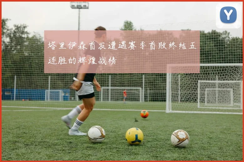 塔里伊森首发遭遇赛季首败终结五连胜的辉煌战绩