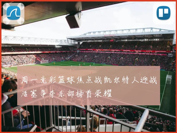 周一竞彩篮球焦点战凯尔特人迎战活塞争夺东部榜首荣耀