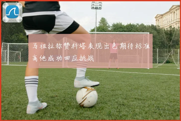 马祖拉称赞科塔表现出色期待标准高他成功回应挑战
