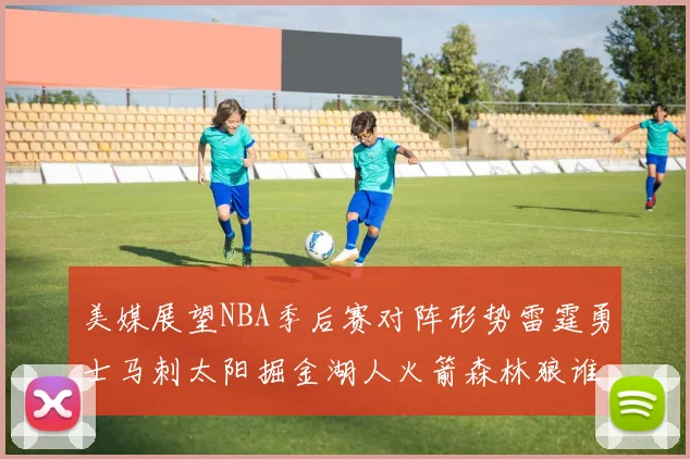 美媒展望NBA季后赛对阵形势雷霆勇士马刺太阳掘金湖人火箭森林狼谁能突围