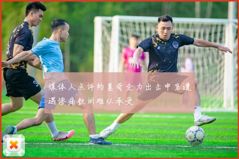 媒体人点评约基奇全力出击申京遭遇惨痛教训难以承受