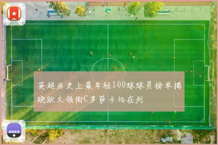 英超历史上最年轻100球球员榜单揭晓欧文领衔C罗萨卡均在列
