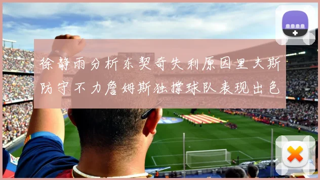 徐静雨分析东契奇失利原因里夫斯防守不力詹姆斯独撑球队表现出色