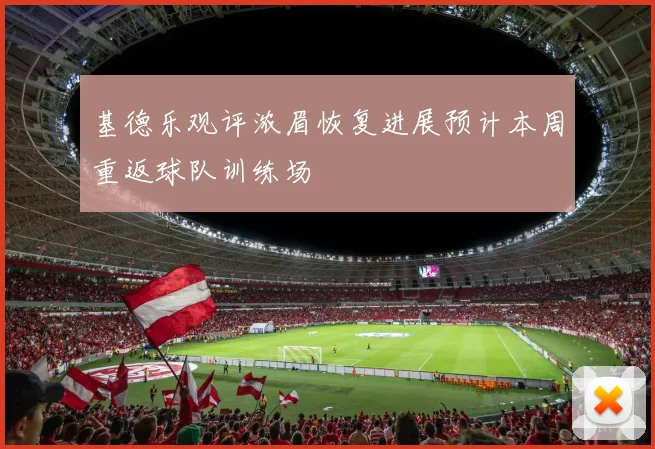 基德乐观评浓眉恢复进展预计本周重返球队训练场