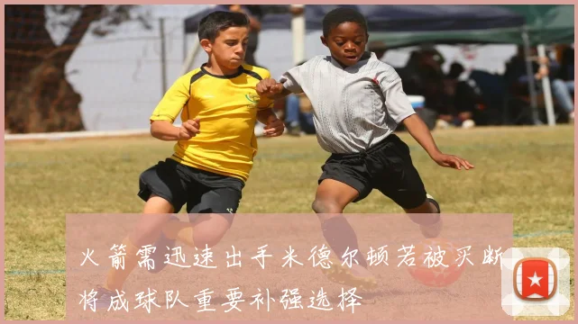 火箭需迅速出手米德尔顿若被买断将成球队重要补强选择