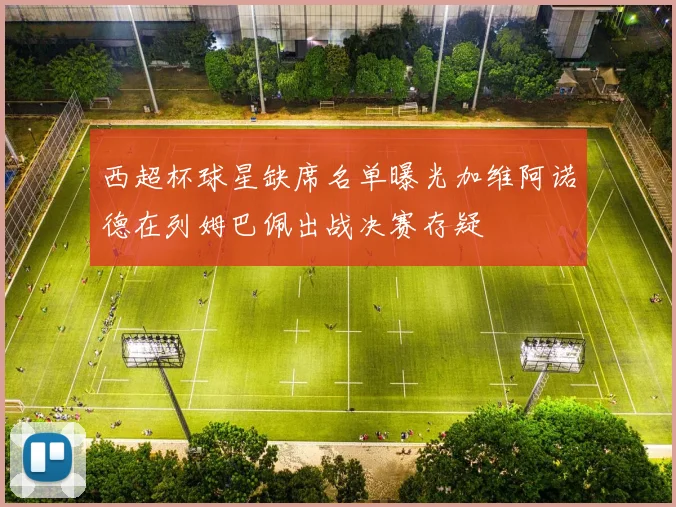 西超杯球星缺席名单曝光加维阿诺德在列姆巴佩出战决赛存疑