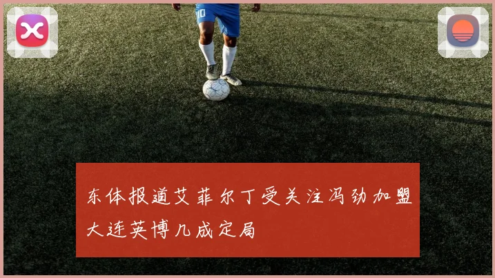 东体报道艾菲尔丁受关注冯劲加盟大连英博几成定局