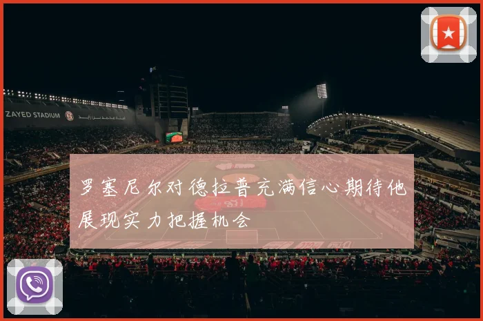 罗塞尼尔对德拉普充满信心期待他展现实力把握机会
