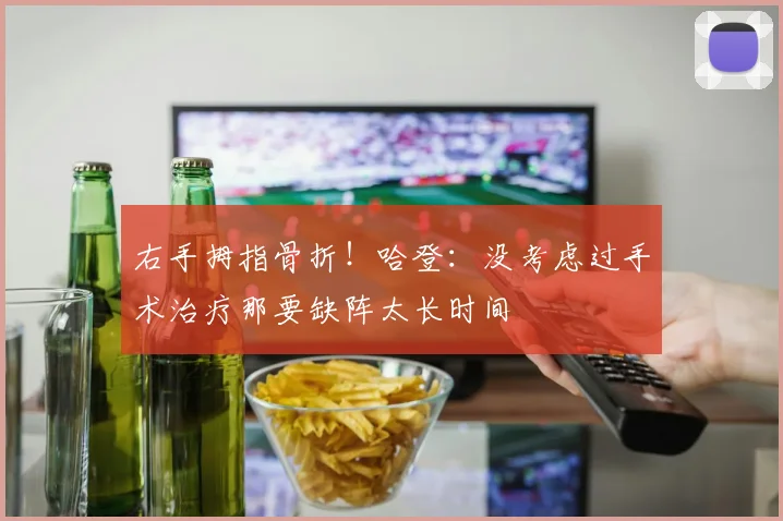 右手拇指骨折！哈登：没考虑过手术治疗那要缺阵太长时间