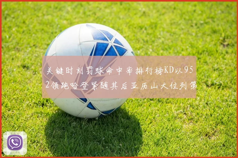 关键时刻罚球命中率排行榜KD以952领跑哈登紧随其后亚历山大位列第六