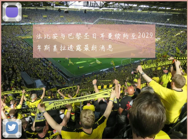 法比安与巴黎圣日耳曼续约至2029年斯基拉透露最新消息