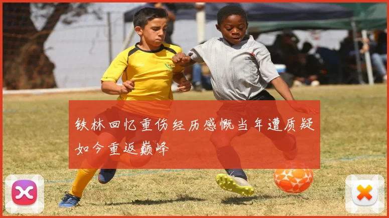 铁林回忆重伤经历感慨当年遭质疑如今重返巅峰