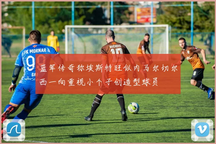 蓝军传奇称埃斯特旺似内马尔切尔西一向重视小个子创造型球员