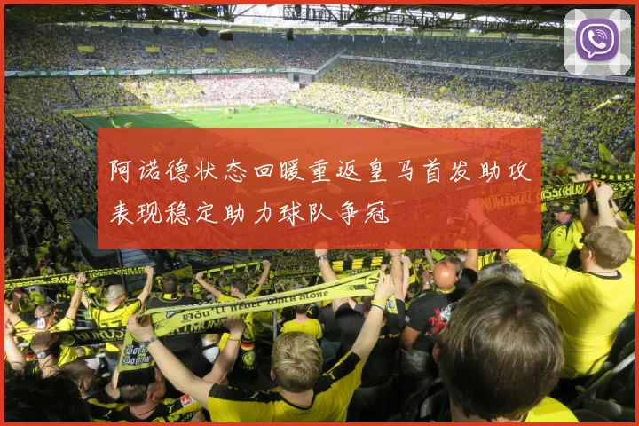 阿诺德状态回暖重返皇马首发助攻表现稳定助力球队争冠
