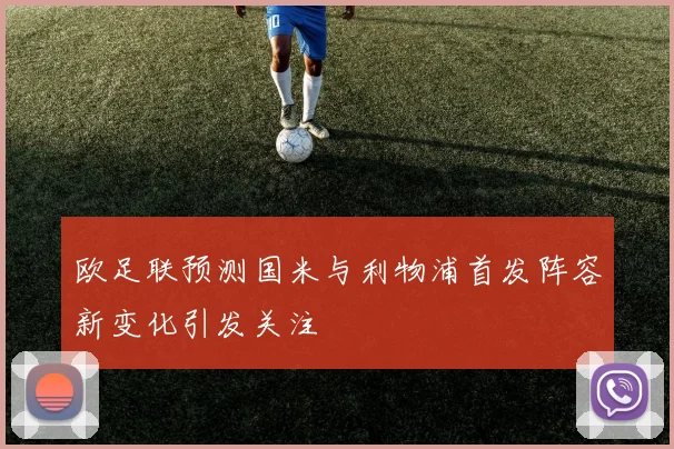 欧足联预测国米与利物浦首发阵容新变化引发关注