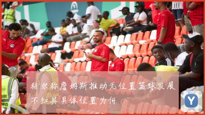 科尔称詹姆斯推动无位置篮球发展不知其具体位置为何